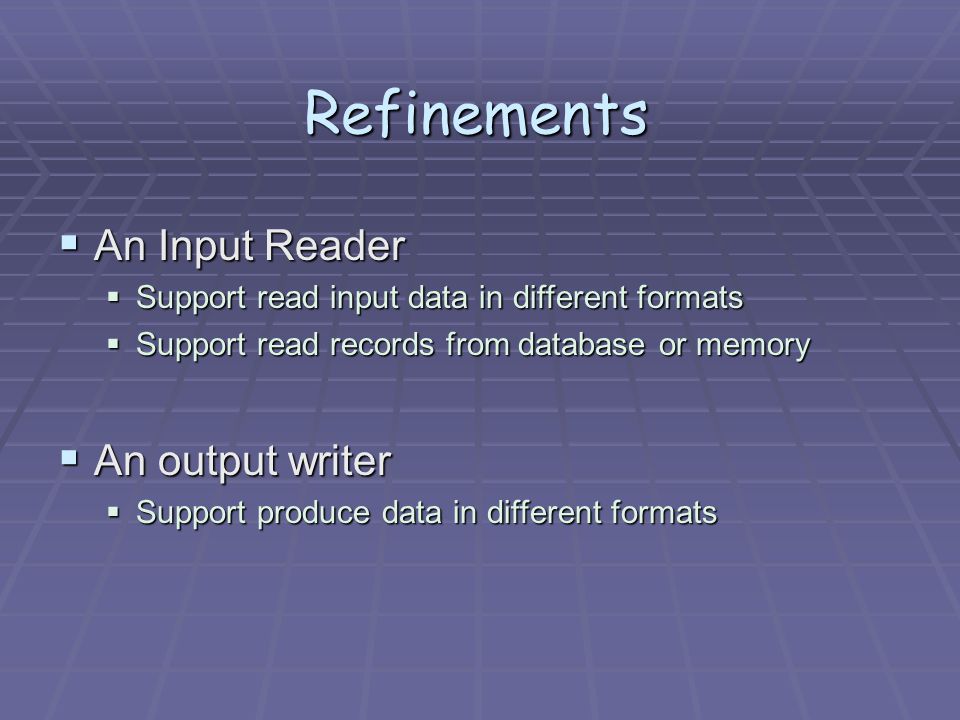Refinements  An Input Reader  Support read input data in different formats  Support read records from database or memory  An output writer  Support produce data in different formats