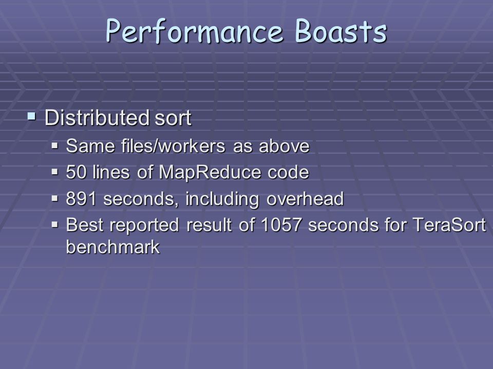 Performance Boasts  Distributed sort  Same files/workers as above  50 lines of MapReduce code  891 seconds, including overhead  Best reported result of 1057 seconds for TeraSort benchmark