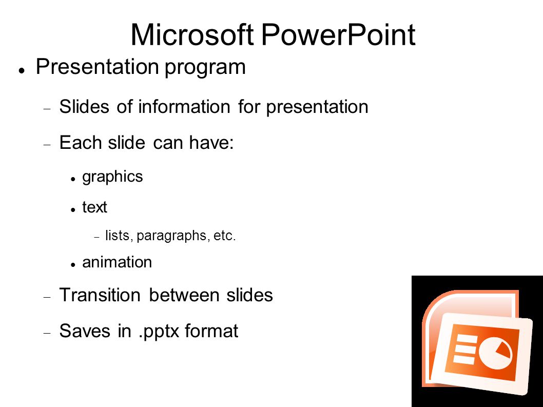 Microsoft PowerPoint Presentation program  Slides of information for presentation  Each slide can have: graphics text  lists, paragraphs, etc.