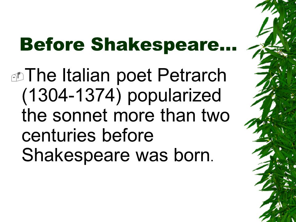Before Shakespeare…  The Italian poet Petrarch ( ) popularized the sonnet more than two centuries before Shakespeare was born.