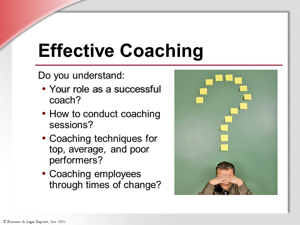 © Business & Legal Reports, Inc Do you understand: Your role as a successful coach.