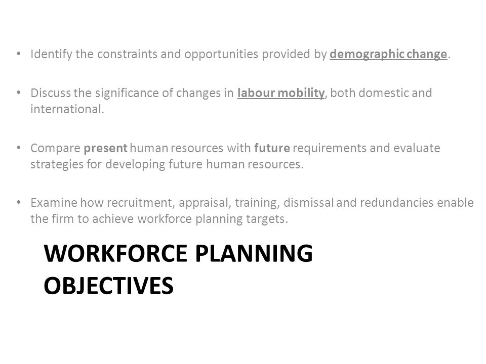 WORKFORCE PLANNING OBJECTIVES Identify the constraints and opportunities provided by demographic change.