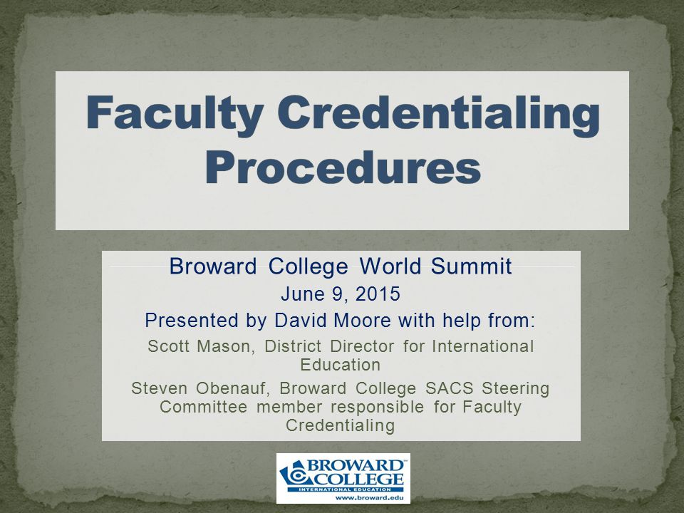 Broward College World Summit June 9, 2015 Presented by David Moore with help from: Scott Mason, District Director for International Education Steven Obenauf, Broward College SACS Steering Committee member responsible for Faculty Credentialing