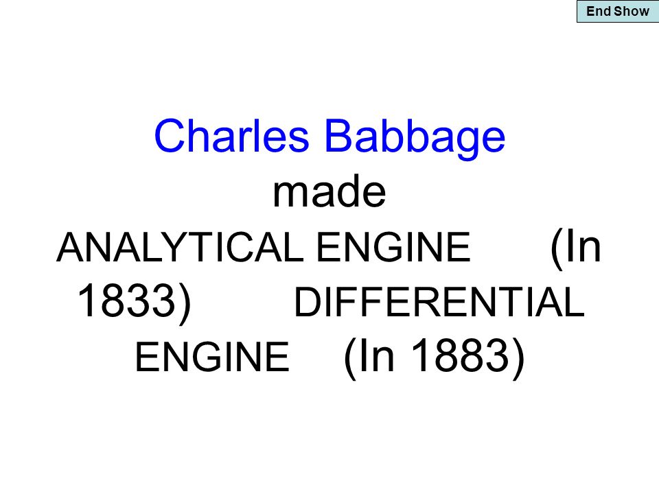 End Show Charles Babbage made ANALYTICAL ENGINE (In 1833) DIFFERENTIAL ENGINE (In 1883)