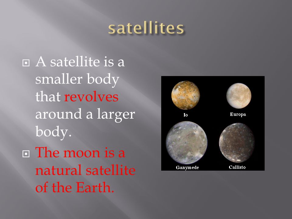  A satellite is a smaller body that revolves around a larger body.