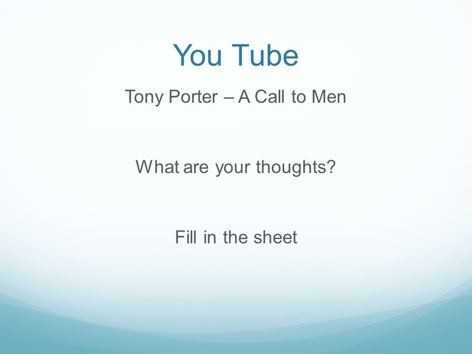 You Tube Tony Porter – A Call to Men What are your thoughts Fill in the sheet