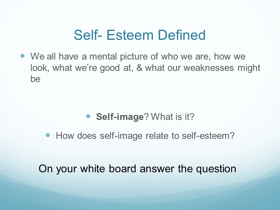 Self- Esteem Defined We all have a mental picture of who we are, how we look, what we’re good at, & what our weaknesses might be Self-image.