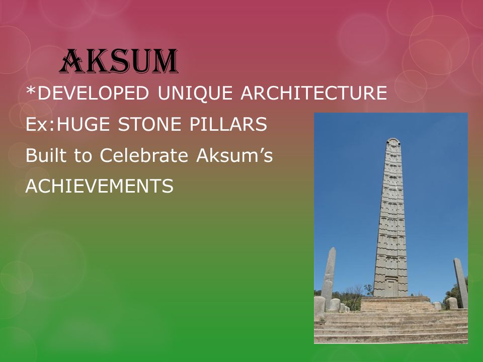 AKSUM *DEVELOPED UNIQUE ARCHITECTURE Ex:HUGE STONE PILLARS Built to Celebrate Aksum’s ACHIEVEMENTS