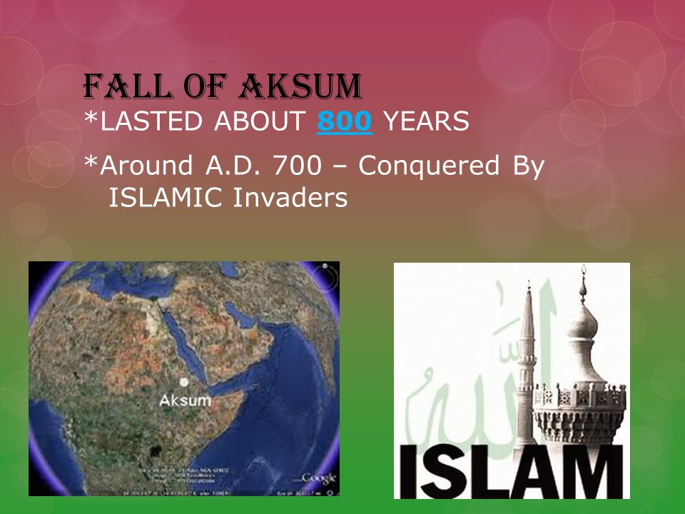FALL OF AKSUM *LASTED ABOUT 800 YEARS *Around A.D. 700 – Conquered By ISLAMIC Invaders