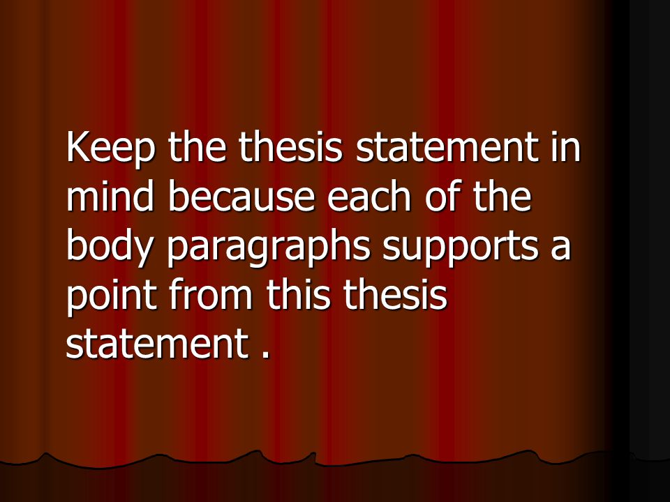 Keep the thesis statement in mind because each of the body paragraphs supports a point from this thesis statement.