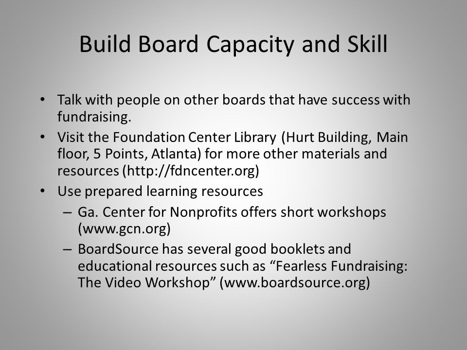 Build Board Capacity and Skill Talk with people on other boards that have success with fundraising.