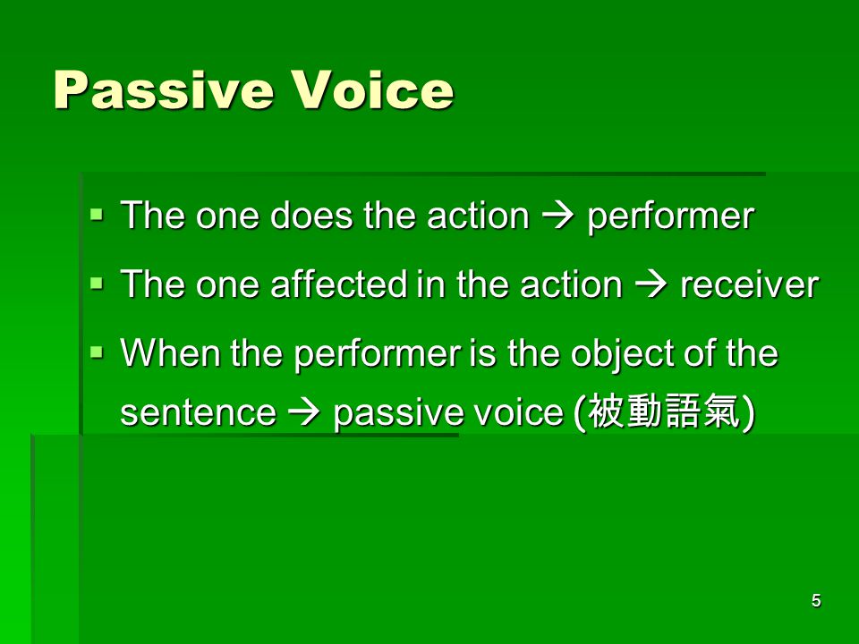 5 Passive Voice  The one does the action  performer  The one affected in the action  receiver  When the performer is the object of the sentence  passive voice ( 被動語氣 )