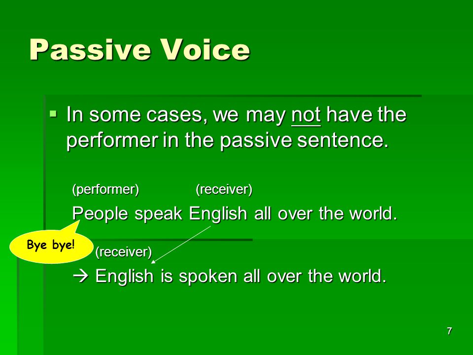 7 Passive Voice  In some cases, we may not have the performer in the passive sentence.