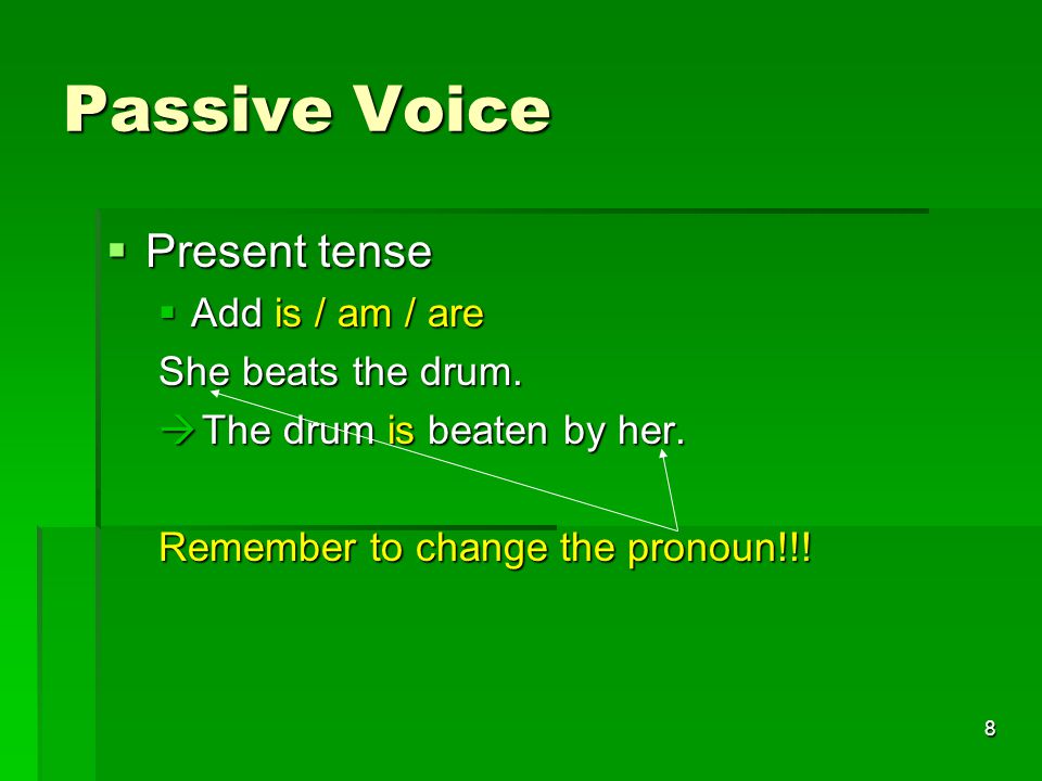 8 Passive Voice  Present tense  Add is / am / are She beats the drum.