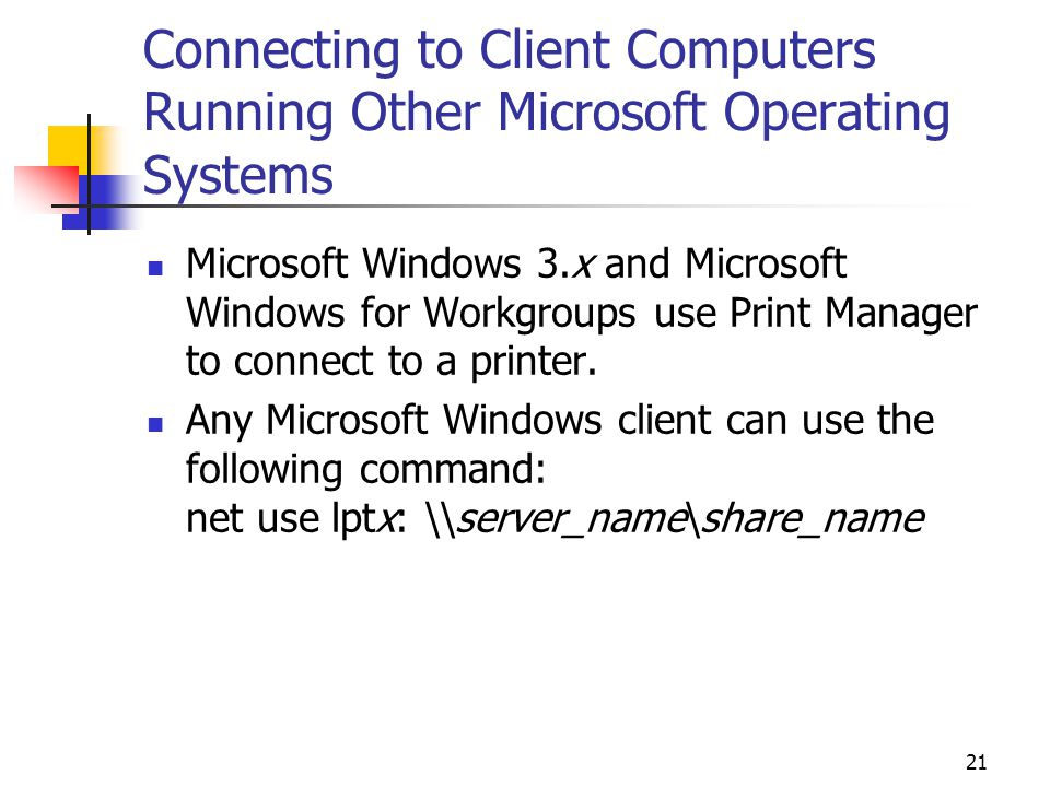 21 Connecting to Client Computers Running Other Microsoft Operating Systems Microsoft Windows 3.x and Microsoft Windows for Workgroups use Print Manager to connect to a printer.