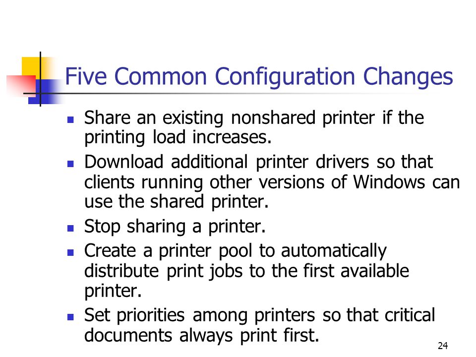 24 Five Common Configuration Changes Share an existing nonshared printer if the printing load increases.