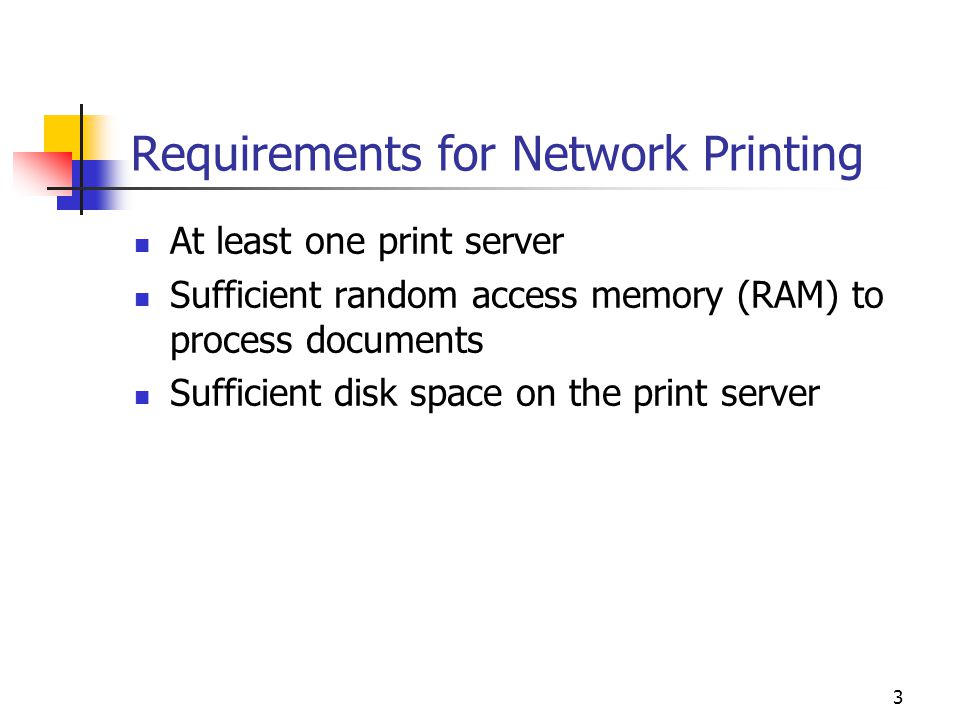 3 Requirements for Network Printing At least one print server Sufficient random access memory (RAM) to process documents Sufficient disk space on the print server