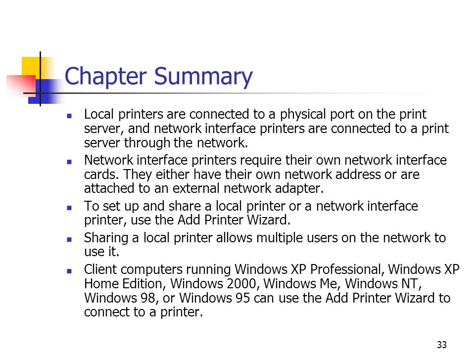 33 Chapter Summary Local printers are connected to a physical port on the print server, and network interface printers are connected to a print server through the network.