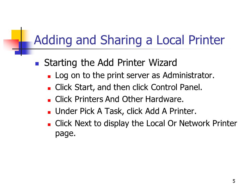 5 Adding and Sharing a Local Printer Starting the Add Printer Wizard Log on to the print server as Administrator.
