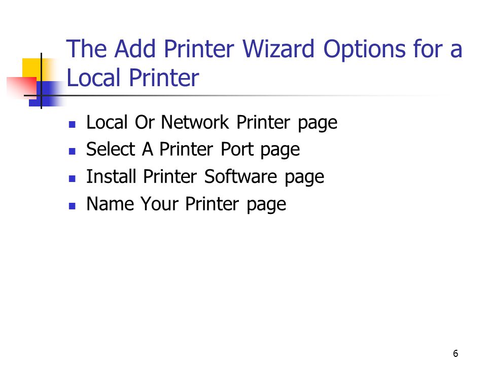 6 The Add Printer Wizard Options for a Local Printer Local Or Network Printer page Select A Printer Port page Install Printer Software page Name Your Printer page