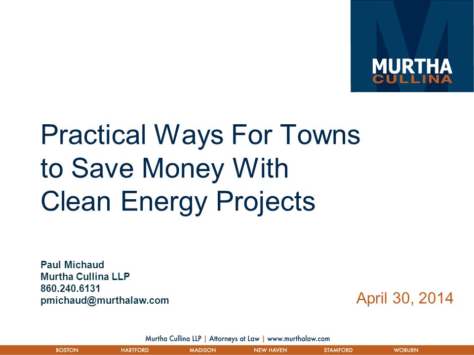 Practical Ways For Towns to Save Money With Clean Energy Projects Paul Michaud Murtha Cullina LLP April 30, 2014