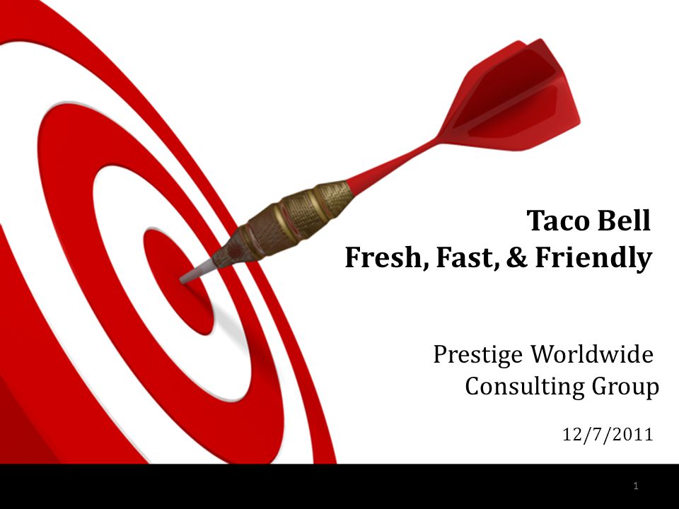1 Taco Bell Fresh, Fast, & Friendly Prestige Worldwide Consulting Group 12/7/2011