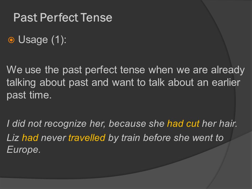 Past Perfect Tense  Usage (1): We use the past perfect tense when we are already talking about past and want to talk about an earlier past time.