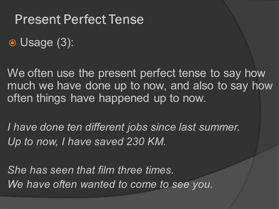 Present Perfect Tense  Usage (3): We often use the present perfect tense to say how much we have done up to now, and also to say how often things have happened up to now.