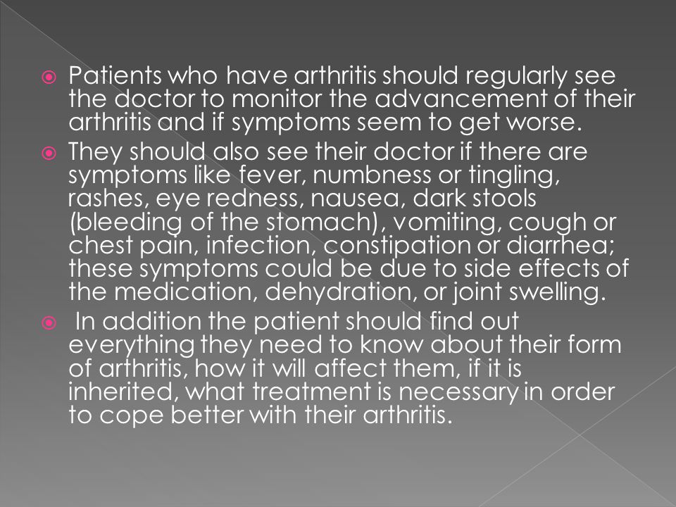  Patients who have arthritis should regularly see the doctor to monitor the advancement of their arthritis and if symptoms seem to get worse.