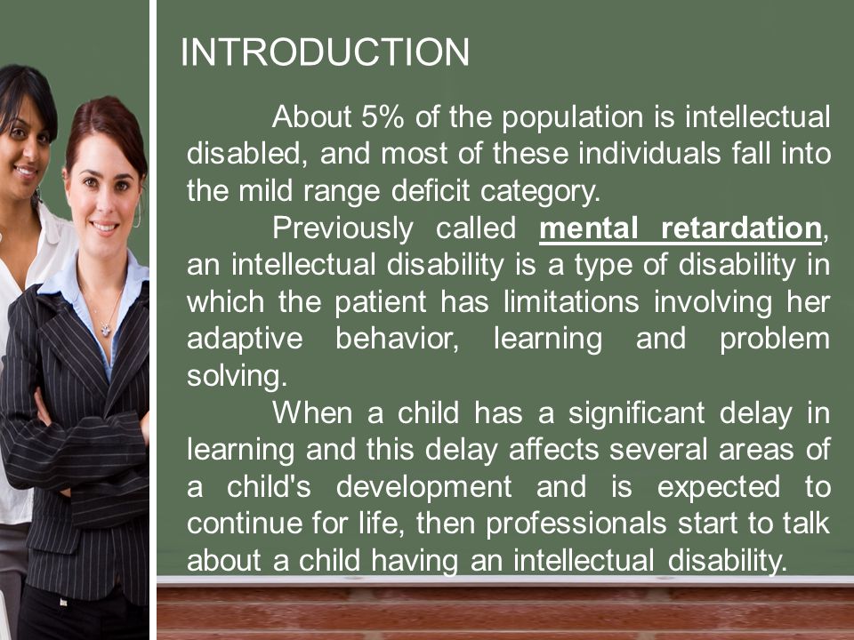 INTRODUCTION About 5% of the population is intellectual disabled, and most of these individuals fall into the mild range deficit category.