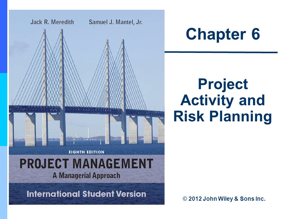 Chapter 6 Project Activity and Risk Planning © 2012 John Wiley & Sons Inc.