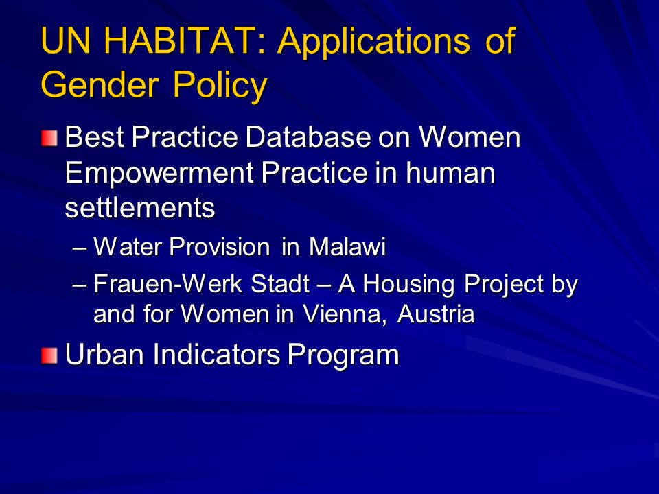 UN HABITAT: Applications of Gender Policy Best Practice Database on Women Empowerment Practice in human settlements –Water Provision in Malawi –Frauen-Werk Stadt – A Housing Project by and for Women in Vienna, Austria Urban Indicators Program