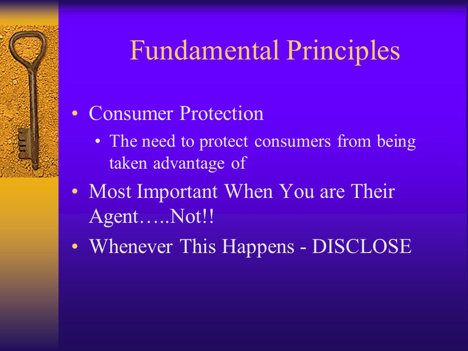 Fundamental Principles Consumer Protection The need to protect consumers from being taken advantage of Most Important When You are Their Agent…..Not!.