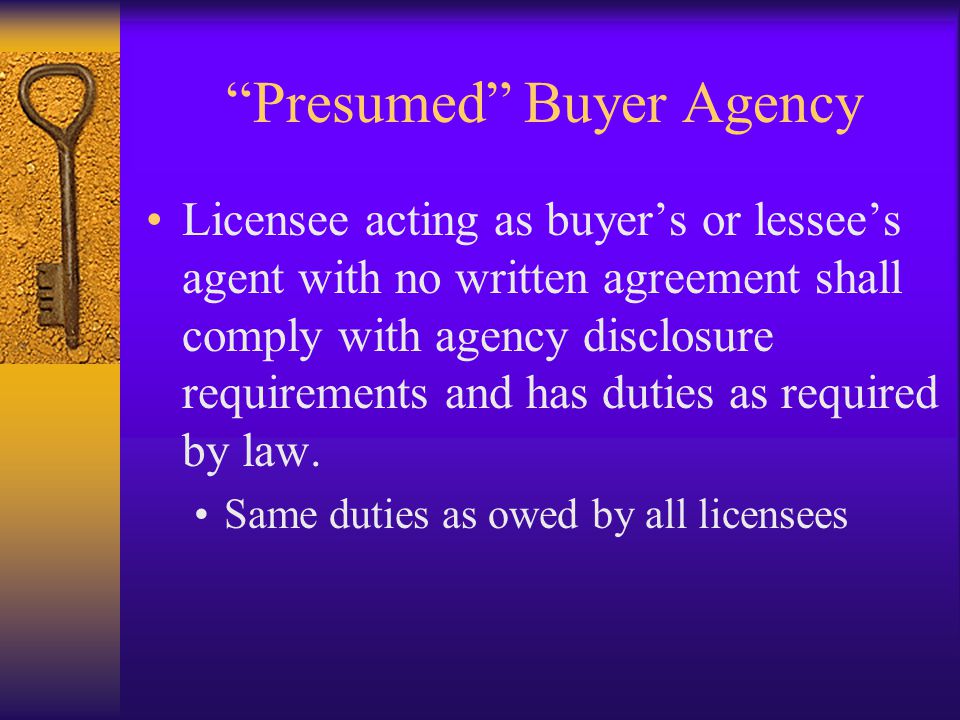 Presumed Buyer Agency Licensee acting as buyer’s or lessee’s agent with no written agreement shall comply with agency disclosure requirements and has duties as required by law.