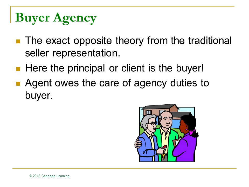 © 2012 Cengage Learning Buyer Agency The exact opposite theory from the traditional seller representation.