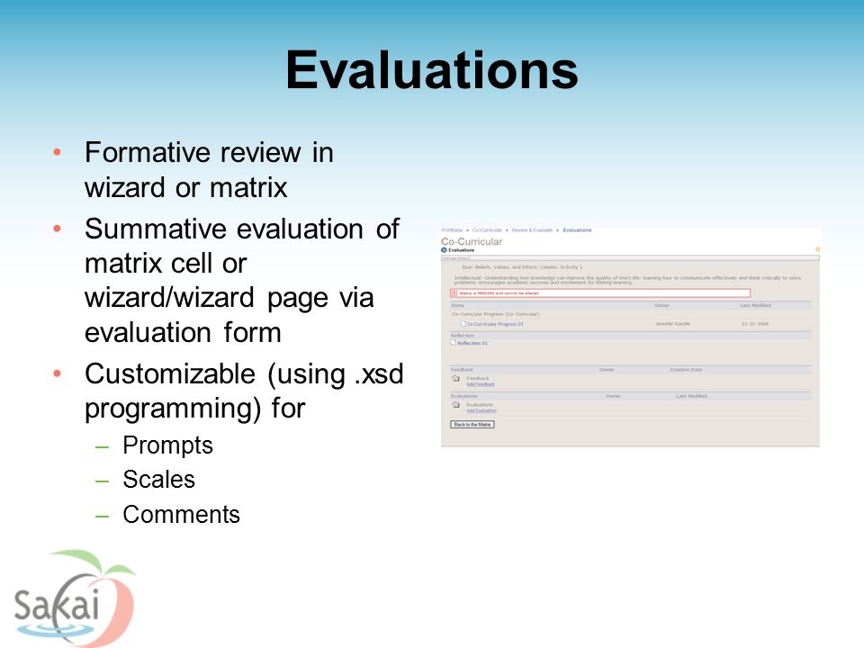 Evaluations Formative review in wizard or matrix Summative evaluation of matrix cell or wizard/wizard page via evaluation form Customizable (using.xsd programming) for –Prompts –Scales –Comments