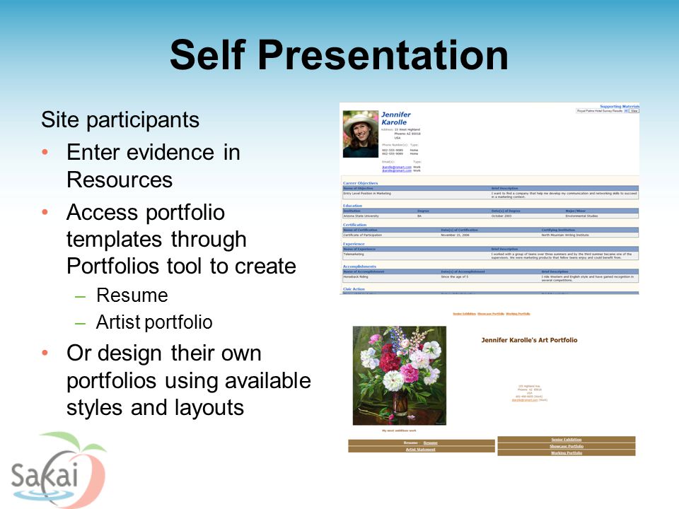 Self Presentation Site participants Enter evidence in Resources Access portfolio templates through Portfolios tool to create –Resume –Artist portfolio Or design their own portfolios using available styles and layouts