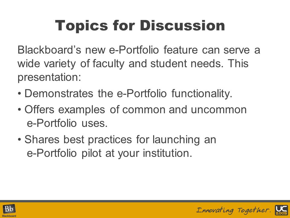 Topics for Discussion Blackboard’s new e-Portfolio feature can serve a wide variety of faculty and student needs.