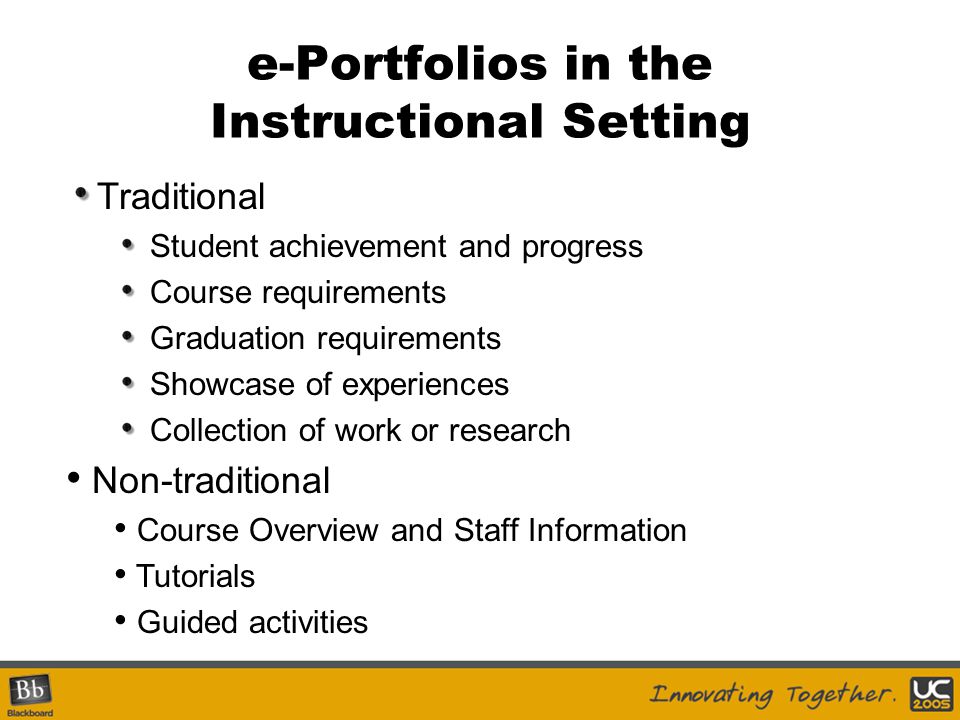 e-Portfolios in the Instructional Setting Traditional Student achievement and progress Course requirements Graduation requirements Showcase of experiences Collection of work or research Non-traditional Course Overview and Staff Information Tutorials Guided activities
