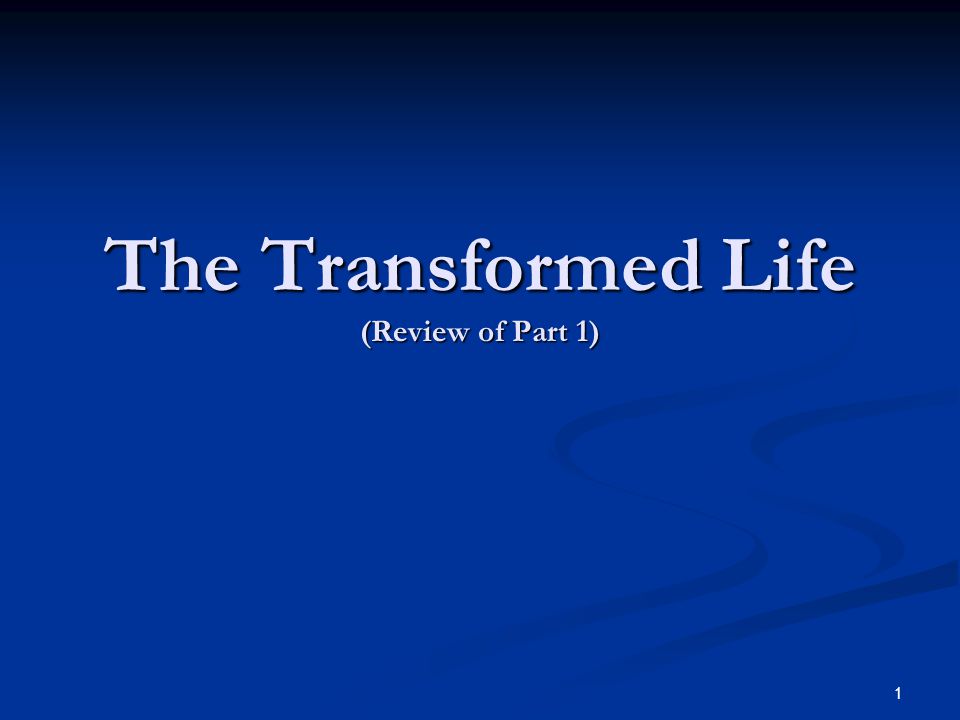 The Transformed Life (Review of Part 1) 1
