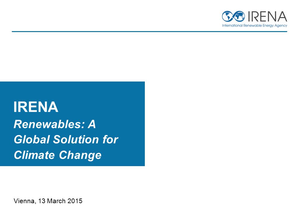Vienna, 13 March 2015 IRENA Renewables: A Global Solution for Climate Change