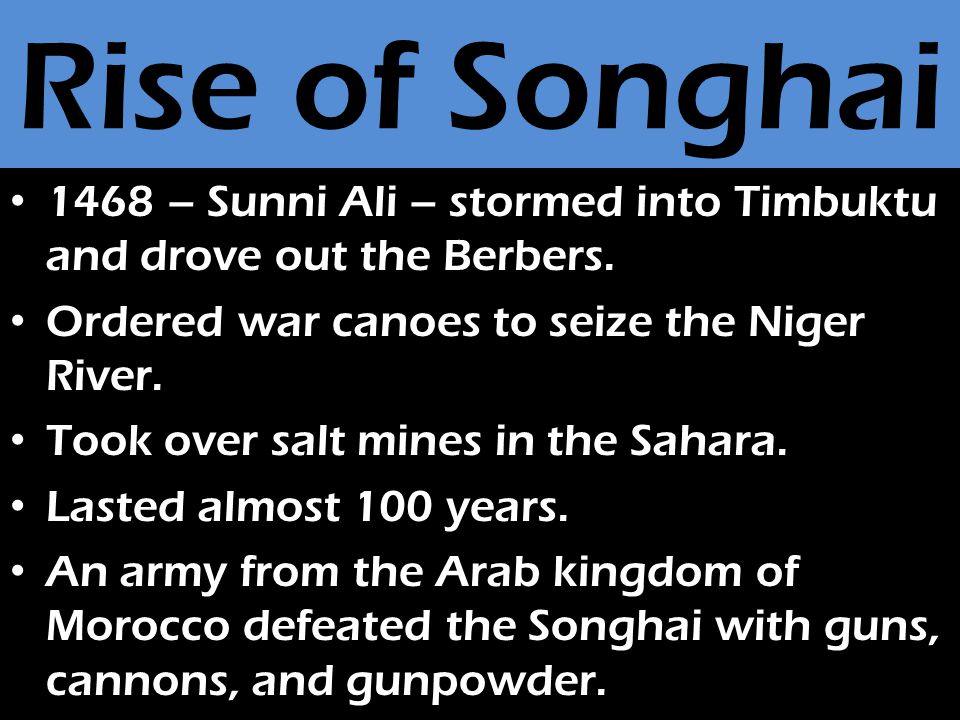 Rise of Songhai 1468 – Sunni Ali – stormed into Timbuktu and drove out the Berbers.