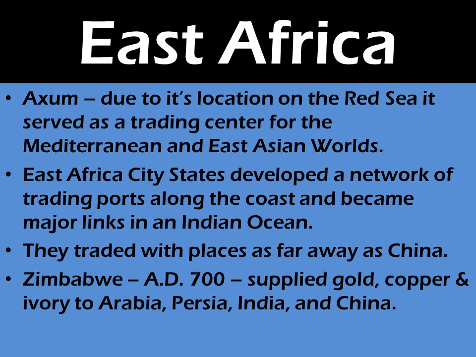 East Africa Axum – due to it’s location on the Red Sea it served as a trading center for the Mediterranean and East Asian Worlds.