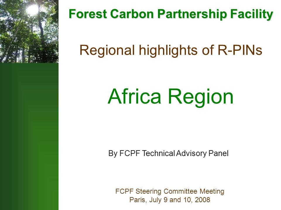Regional highlights of R-PINs Africa Region FCPF Steering Committee Meeting Paris, July 9 and 10, 2008 By FCPF Technical Advisory Panel Forest Carbon Partnership Facility