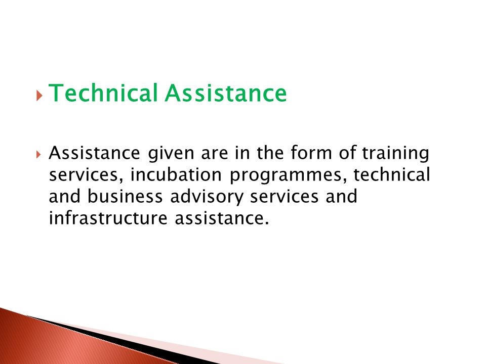  Technical Assistance  Assistance given are in the form of training services, incubation programmes, technical and business advisory services and infrastructure assistance.
