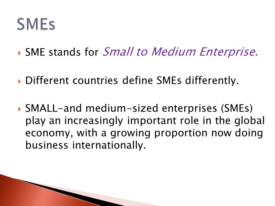  SME stands for Small to Medium Enterprise.  Different countries define SMEs differently.