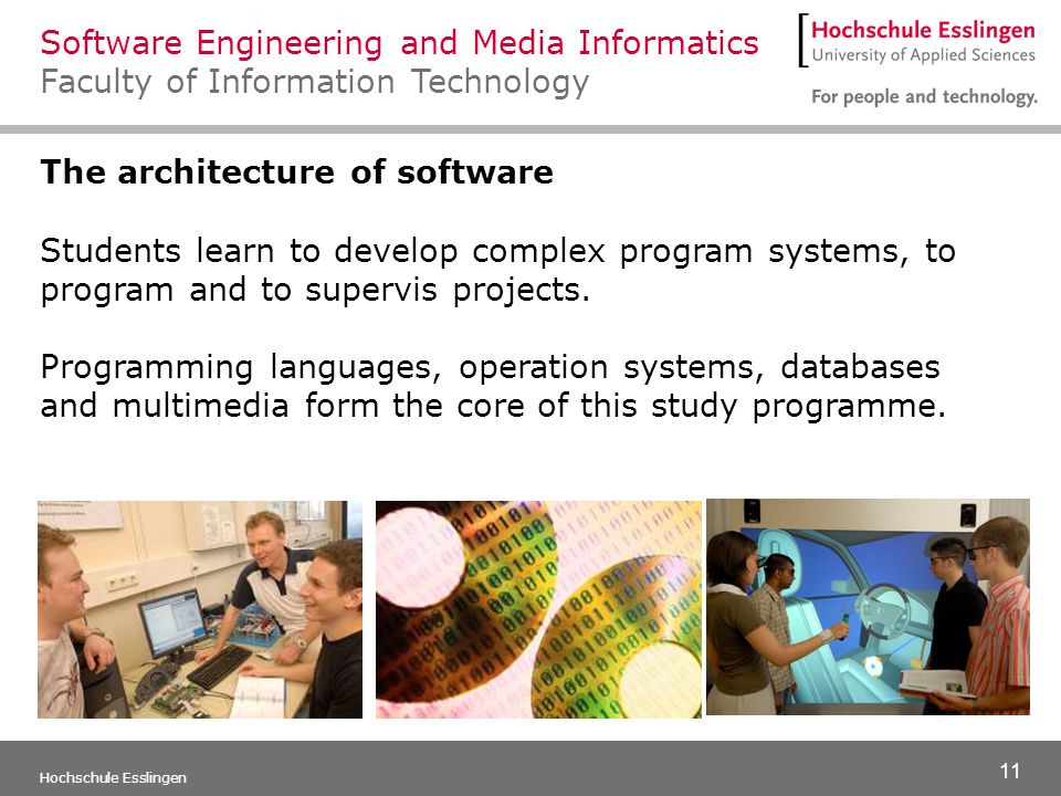 11 Hochschule Esslingen The architecture of software Students learn to develop complex program systems, to program and to supervis projects.