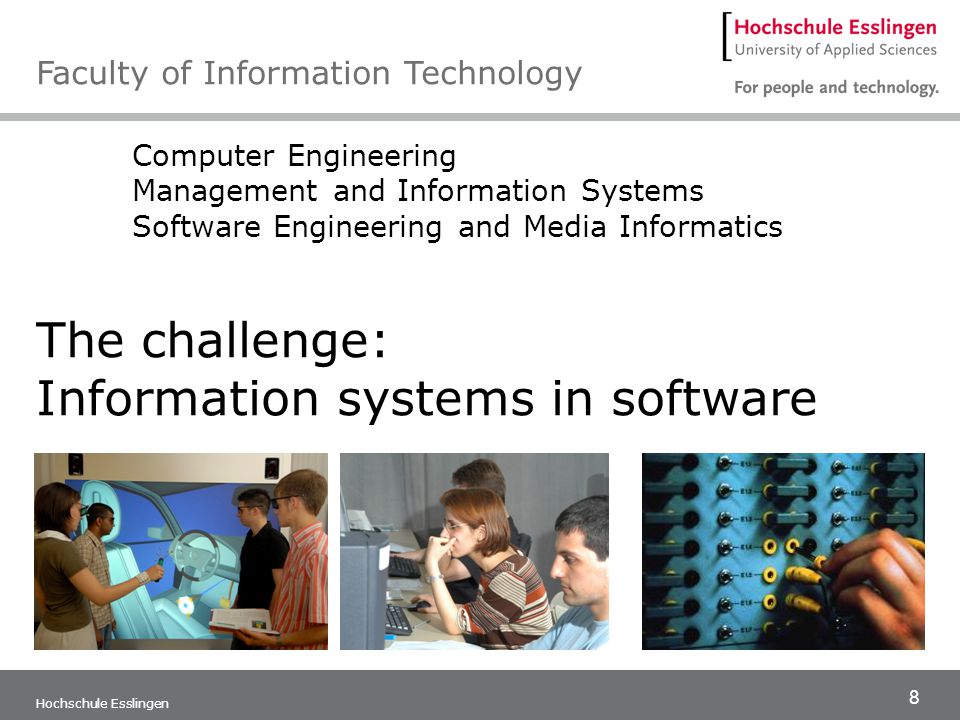 8 Hochschule Esslingen Computer Engineering Management and Information Systems Software Engineering and Media Informatics The challenge: Information systems in software Faculty of Information Technology