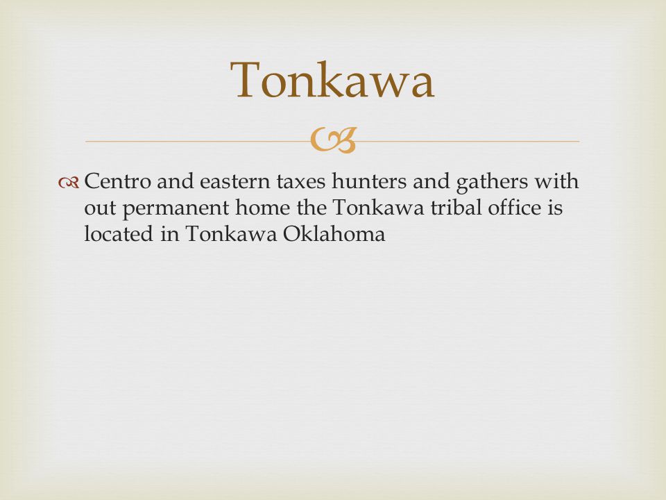  Centro and eastern taxes hunters and gathers with out permanent home the Tonkawa tribal office is located in Tonkawa Oklahoma Tonkawa