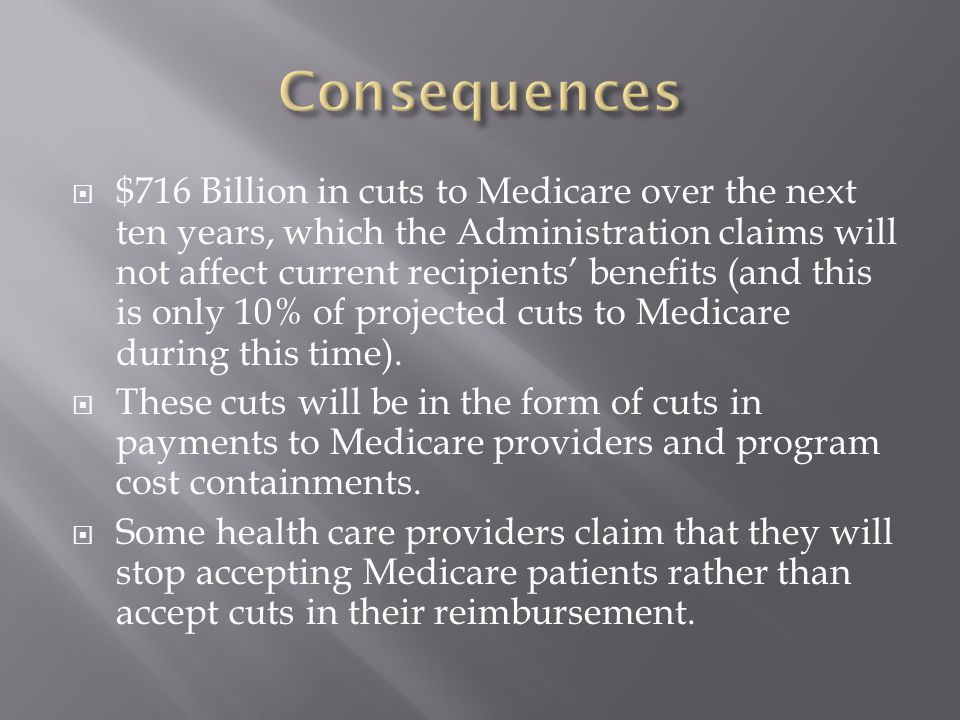  $716 Billion in cuts to Medicare over the next ten years, which the Administration claims will not affect current recipients’ benefits (and this is only 10% of projected cuts to Medicare during this time).